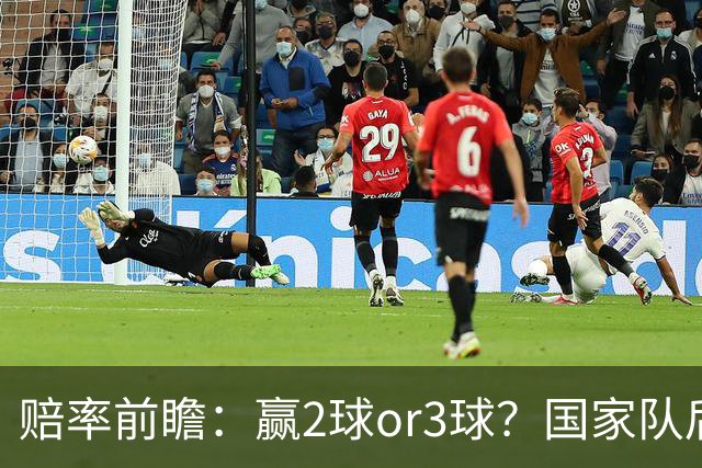 赔率前瞻：赢2球or3球？国家队后拜仁拒绝冷门
